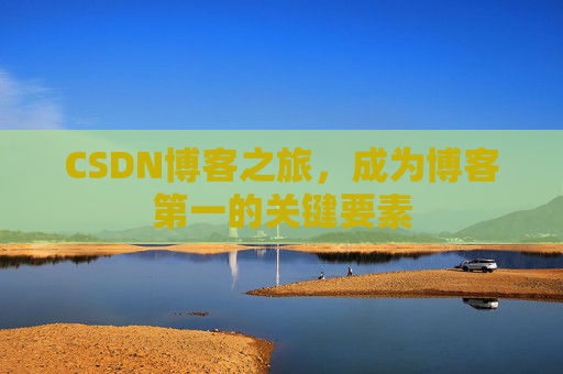 CSDN博客之旅，成为博客第一的关键要素